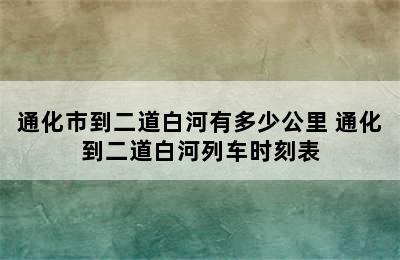 通化市到二道白河有多少公里 通化到二道白河列车时刻表